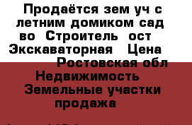 Продаётся зем.уч.с летним домиком,сад.-во “Строитель“,ост. “ Экскаваторная › Цена ­ 100 000 - Ростовская обл. Недвижимость » Земельные участки продажа   